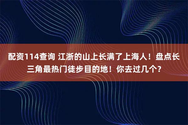 配资114查询 江浙的山上长满了上海人！盘点长三角最热门徒步目的地！你去过几个？