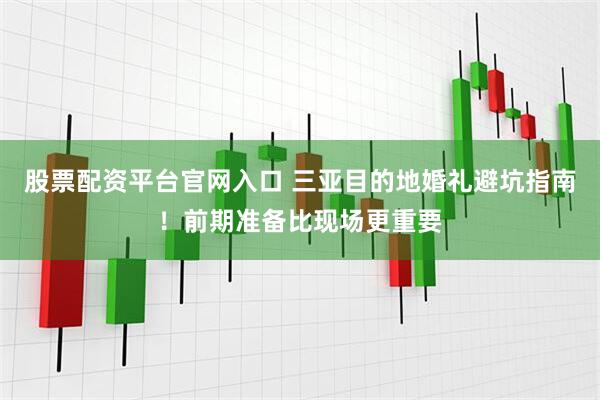 股票配资平台官网入口 三亚目的地婚礼避坑指南！前期准备比现场更重要