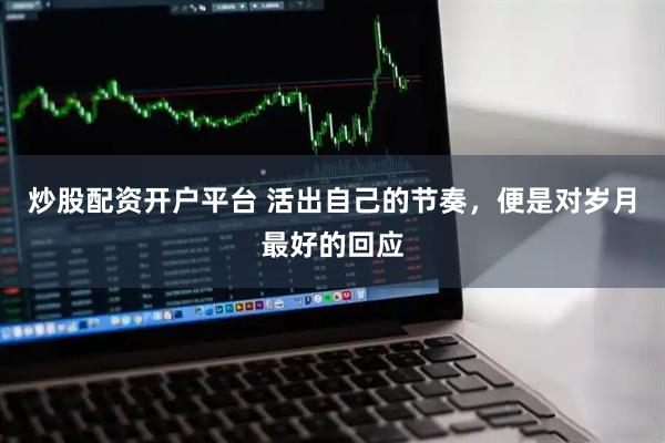 炒股配资开户平台 活出自己的节奏，便是对岁月最好的回应